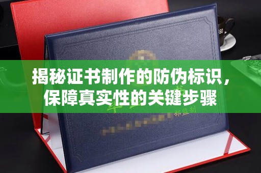 凤冈揭秘证书制作的防伪标识，保障真实性的关键步骤